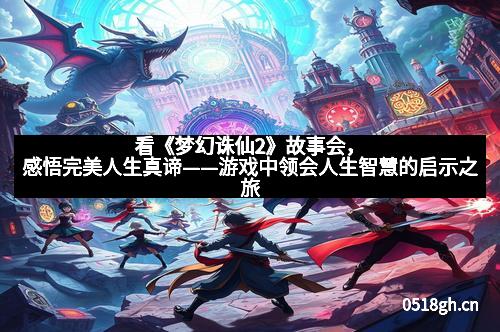 看《梦幻诛仙2》故事会，感悟完美人生真谛——游戏中领会人生智慧的启示之旅