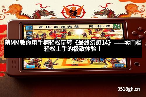 萌MM教你用手柄轻松玩转《最终幻想14》——零门槛轻松上手的极致体验！